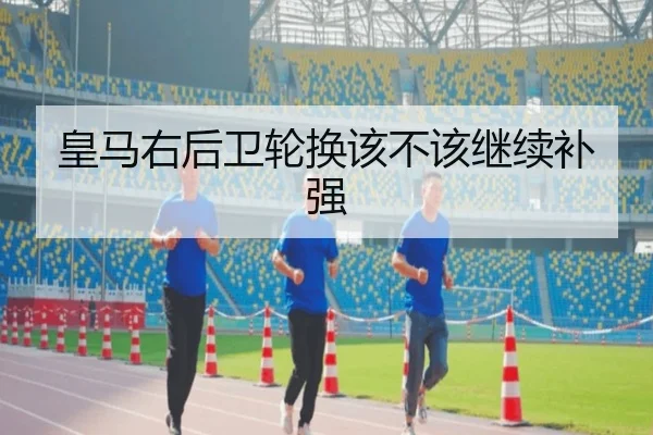 皇马右后卫轮换该不该继续补强